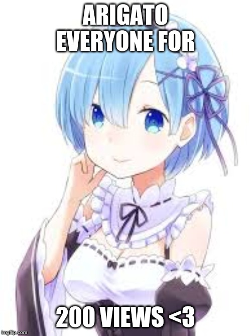ARIGATO EVERYONE FOR; 200 VIEWS <3 | image tagged in rem,happy,anime | made w/ Imgflip meme maker