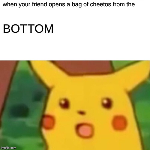 Surprised Pikachu | when your friend opens a bag of cheetos from the; BOTTOM | image tagged in memes,surprised pikachu | made w/ Imgflip meme maker