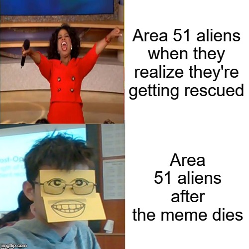 Area 51 Not Happening | Area 51 aliens when they realize they're getting rescued; Area 51 aliens after the meme dies | image tagged in area 51,rip | made w/ Imgflip meme maker
