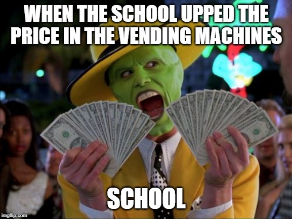 Money Money | WHEN THE SCHOOL UPPED THE PRICE IN THE VENDING MACHINES; SCHOOL | image tagged in memes,money money | made w/ Imgflip meme maker