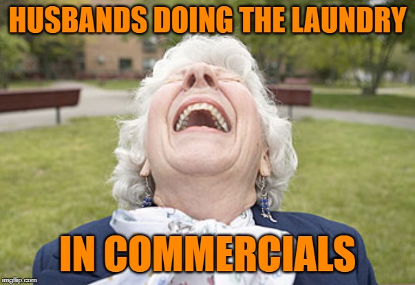 House Husbands LOL | HUSBANDS DOING THE LAUNDRY; IN COMMERCIALS | image tagged in old woman laughing,marriage,feminism,commercials,funny memes,programming | made w/ Imgflip meme maker