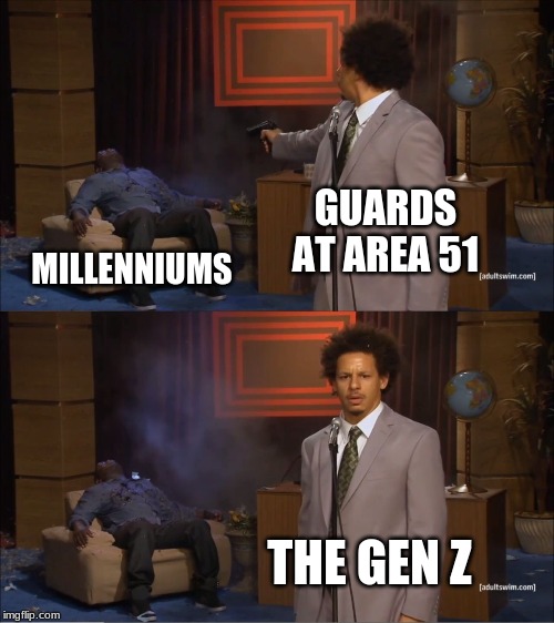 Who Killed Hannibal Meme | GUARDS AT AREA 51; MILLENNIUMS; THE GEN Z | image tagged in memes,who killed hannibal | made w/ Imgflip meme maker