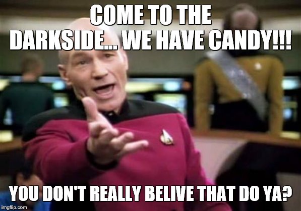 Picard Wtf | COME TO THE DARKSIDE... WE HAVE CANDY!!! YOU DON'T REALLY BELIVE THAT DO YA? | image tagged in memes,picard wtf | made w/ Imgflip meme maker