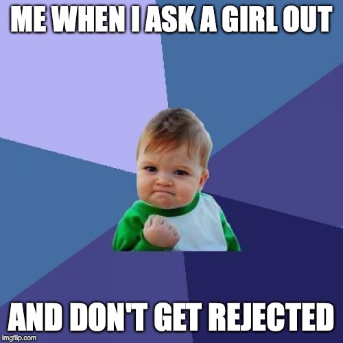 Success Kid | ME WHEN I ASK A GIRL OUT; AND DON'T GET REJECTED | image tagged in memes,success kid | made w/ Imgflip meme maker