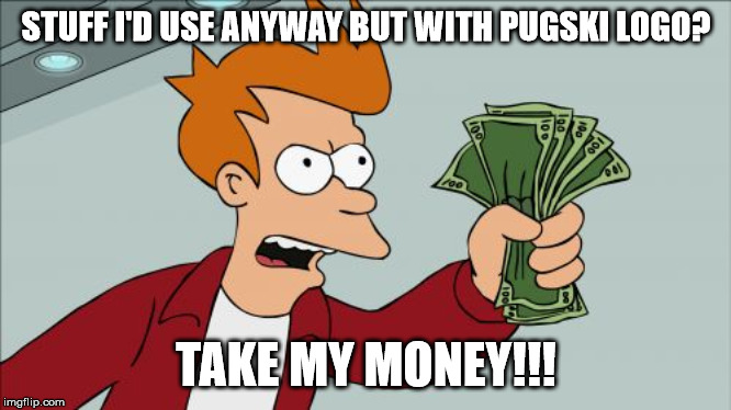 Shut Up And Take My Money Fry Meme | STUFF I'D USE ANYWAY BUT WITH PUGSKI LOGO? TAKE MY MONEY!!! | image tagged in memes,shut up and take my money fry | made w/ Imgflip meme maker