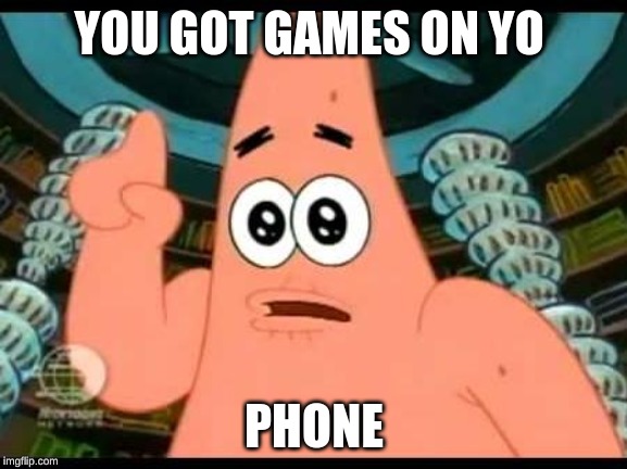 Patrick Says | YOU GOT GAMES ON YO; PHONE | image tagged in memes,patrick says | made w/ Imgflip meme maker