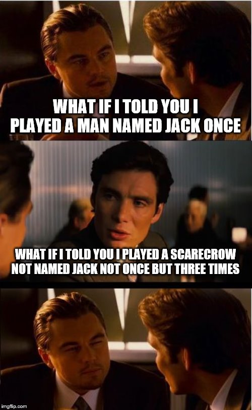 This Picture Is More And More Ironic The More You Look At The Similar Roles These Two Took In Their Careers | WHAT IF I TOLD YOU I PLAYED A MAN NAMED JACK ONCE; WHAT IF I TOLD YOU I PLAYED A SCARECROW NOT NAMED JACK NOT ONCE BUT THREE TIMES | image tagged in memes,inception | made w/ Imgflip meme maker