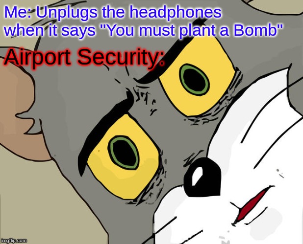 Unsettled Tom | Me: Unplugs the headphones when it says "You must plant a Bomb"; Airport Security: | image tagged in memes,unsettled tom | made w/ Imgflip meme maker