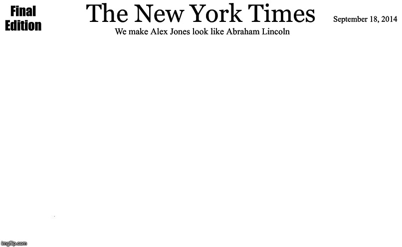 plain white tall | The New York Times; Final Edition; September 18, 2014; We make Alex Jones look like Abraham Lincoln | image tagged in plain white tall,new york times,parody,meme | made w/ Imgflip meme maker