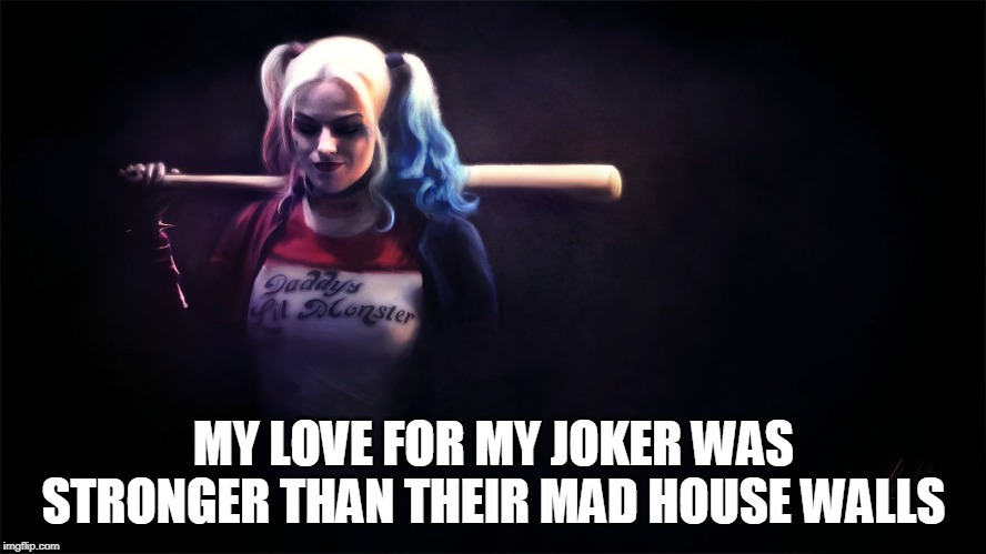 sexy harley | MY LOVE FOR MY JOKER WAS STRONGER THAN THEIR MAD HOUSE WALLS | image tagged in sexy harley | made w/ Imgflip meme maker