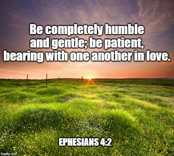 landscapemaymay | Be completely humble and gentle; be patient, bearing with one another in love. EPHESIANS 4:2 | image tagged in landscapemaymay | made w/ Imgflip meme maker