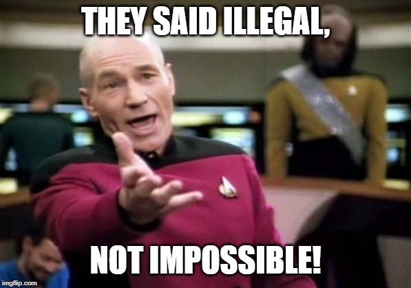 Picard Wtf Meme | THEY SAID ILLEGAL, NOT IMPOSSIBLE! | image tagged in memes,picard wtf | made w/ Imgflip meme maker
