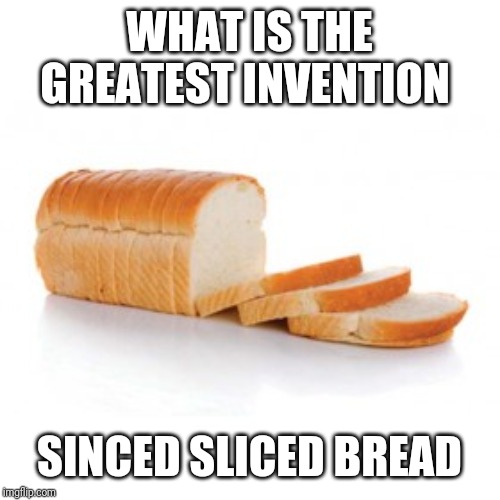 Sliced bread | WHAT IS THE GREATEST INVENTION; SINCED SLICED BREAD | image tagged in sliced bread | made w/ Imgflip meme maker