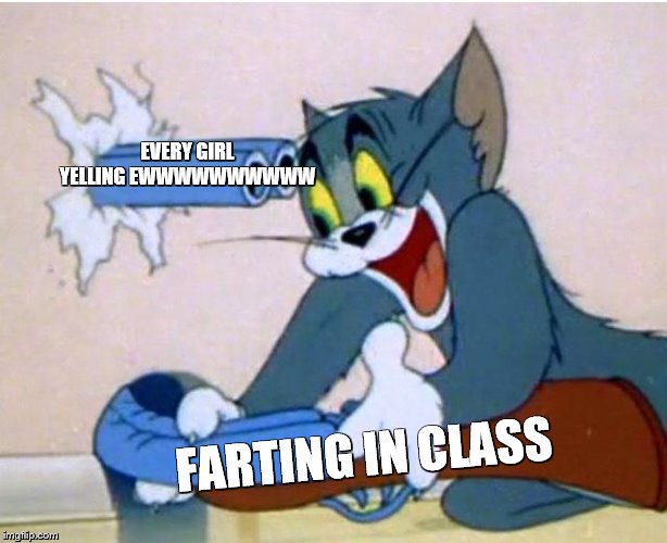 Tom and Jerry | EVERY GIRL YELLING EWWWWWWWWWW; FARTING IN CLASS | image tagged in tom and jerry | made w/ Imgflip meme maker