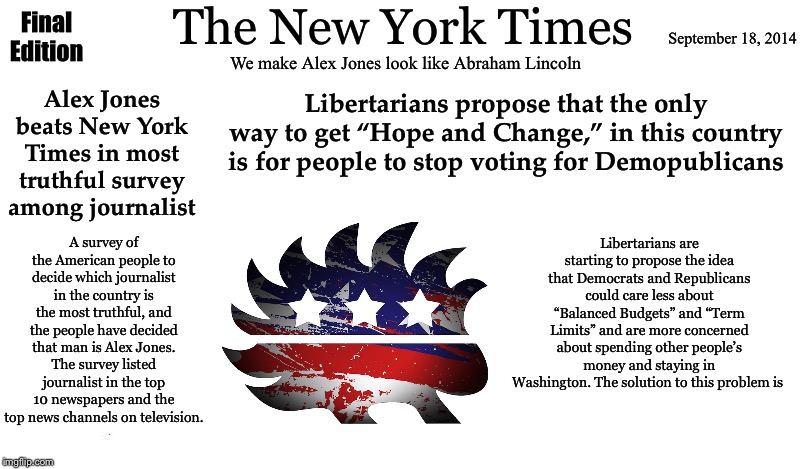 Libertarians propose that the only way to get “Hope and Change,” in this country is for people to stop voting for Demopublicans; Alex Jones beats New York Times in most truthful survey among journalist; Libertarians are starting to propose the idea that Democrats and Republicans could care less about “Balanced Budgets” and “Term Limits” and are more concerned about spending other people’s money and staying in Washington. The solution to this problem is; A survey of the American people to decide which journalist in the country is the most truthful, and the people have decided that man is Alex Jones. The survey listed journalist in the top 10 newspapers and the top news channels on television. | image tagged in new york times,meme parody | made w/ Imgflip meme maker