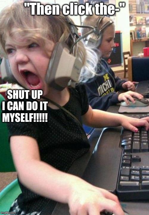 Me When Someone Tries To Teach Me Anything On The Computer | "Then click the-"; SHUT UP
I CAN DO IT
MYSELF!!!!! | image tagged in gamer rage | made w/ Imgflip meme maker
