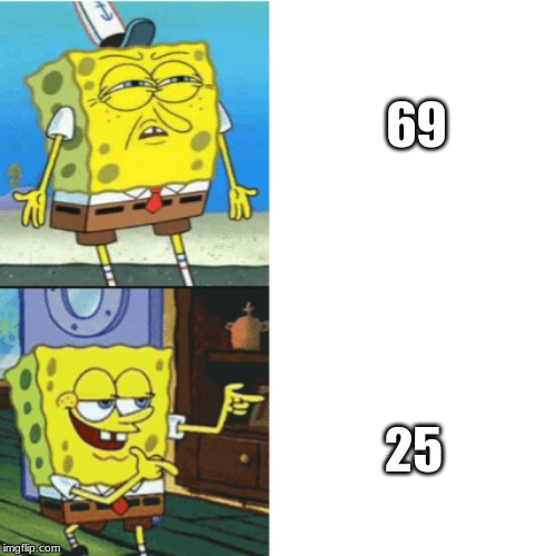 Everyone forgetting about this number and it makes me sad | 69; 25 | image tagged in spongebob drake format | made w/ Imgflip meme maker