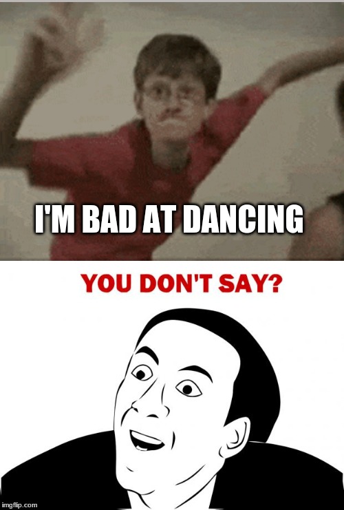I'M BAD AT DANCING | image tagged in memes,you don't say | made w/ Imgflip meme maker