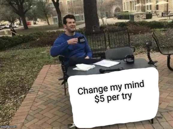 Change My Mind Meme | Change my mind 

$5 per try | image tagged in memes,change my mind | made w/ Imgflip meme maker