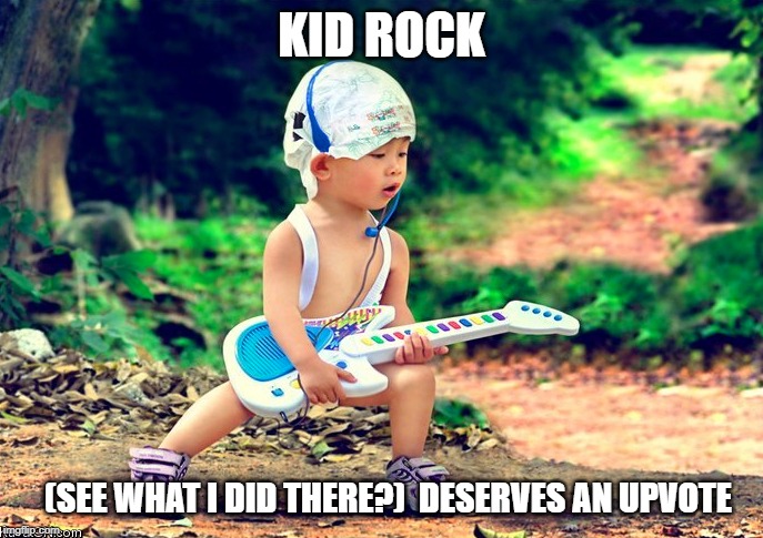 Kid Rock | KID ROCK; (SEE WHAT I DID THERE?)  DESERVES AN UPVOTE | image tagged in kid rock | made w/ Imgflip meme maker