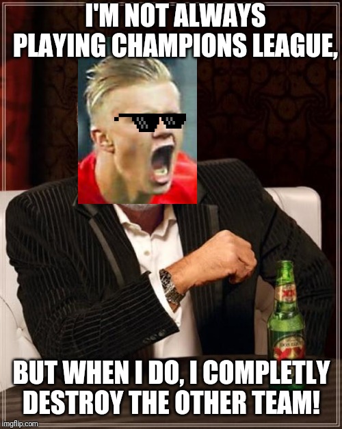 The Most Interesting Man In The World | I'M NOT ALWAYS PLAYING CHAMPIONS LEAGUE, BUT WHEN I DO, I COMPLETLY DESTROY THE OTHER TEAM! | image tagged in memes,the most interesting man in the world | made w/ Imgflip meme maker