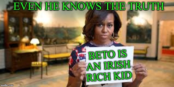 Michelle Obama | EVEN HE KNOWS THE TRUTH; BETO IS AN IRISH RICH KID | image tagged in michelle obama | made w/ Imgflip meme maker