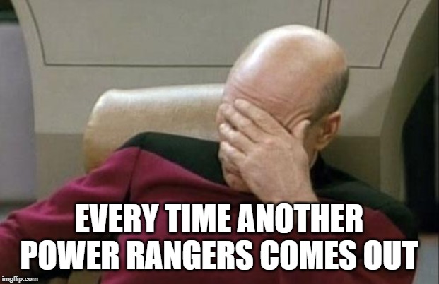 Captain Picard Facepalm | EVERY TIME ANOTHER POWER RANGERS COMES OUT | image tagged in memes,captain picard facepalm | made w/ Imgflip meme maker