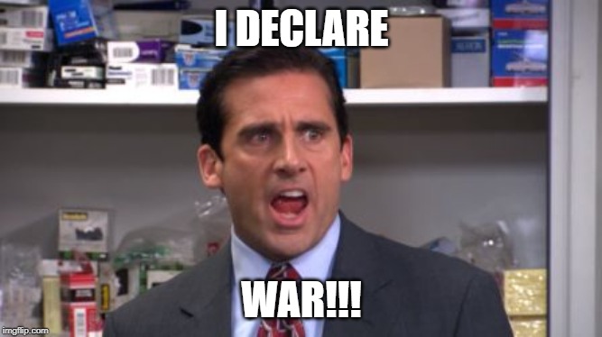 the office bankruptcy | I DECLARE; WAR!!! | image tagged in the office bankruptcy | made w/ Imgflip meme maker