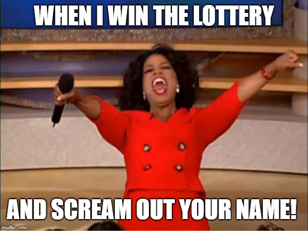 Oprah You Get A Meme | WHEN I WIN THE LOTTERY; AND SCREAM OUT YOUR NAME! | image tagged in memes,oprah you get a | made w/ Imgflip meme maker