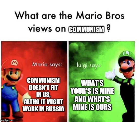 Mario Bros Views | COMMUNISM; COMMUNISM DOESN'T FIT IN US, ALTHO IT MIGHT WORK IN RUSSIA; WHAT'S YOUR'S IS MINE AND WHAT'S MINE IS OURS | image tagged in mario bros views | made w/ Imgflip meme maker