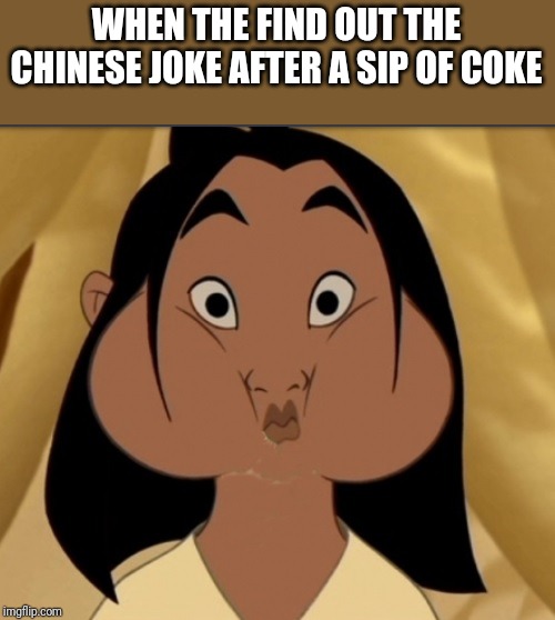 Mulan mouthfull | WHEN THE FIND OUT THE CHINESE JOKE AFTER A SIP OF COKE | image tagged in mulan mouthfull | made w/ Imgflip meme maker