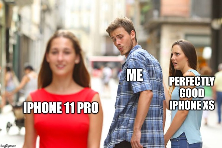 Distracted Boyfriend | ME; PERFECTLY GOOD IPHONE XS; IPHONE 11 PRO | image tagged in memes,distracted boyfriend | made w/ Imgflip meme maker