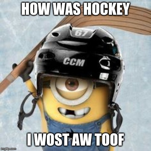 I Wost Aw Toof | HOW WAS HOCKEY; I WOST AW TOOF | image tagged in hockey minion,i wost aw toof | made w/ Imgflip meme maker
