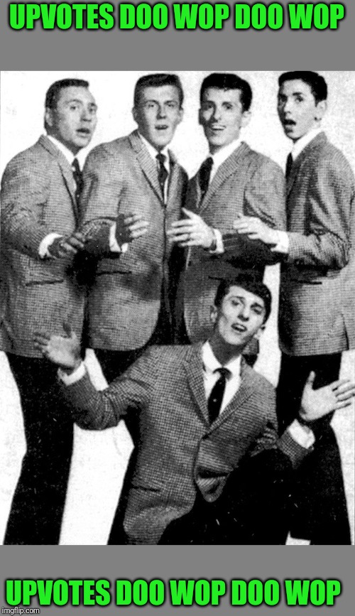 Doo Wop singers | UPVOTES DOO WOP DOO WOP; UPVOTES DOO WOP DOO WOP | image tagged in doo wop singers | made w/ Imgflip meme maker