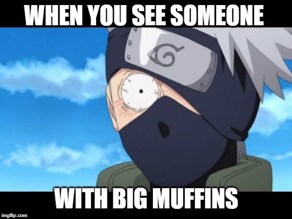 Naruto funny | WHEN YOU SEE SOMEONE; WITH BIG MUFFINS | image tagged in naruto funny | made w/ Imgflip meme maker