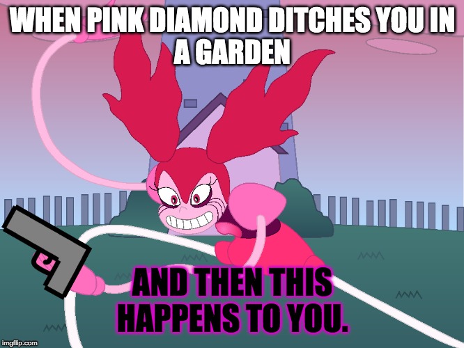 Spinel | WHEN PINK DIAMOND DITCHES YOU IN
A GARDEN; AND THEN THIS HAPPENS TO YOU. | image tagged in spinel | made w/ Imgflip meme maker