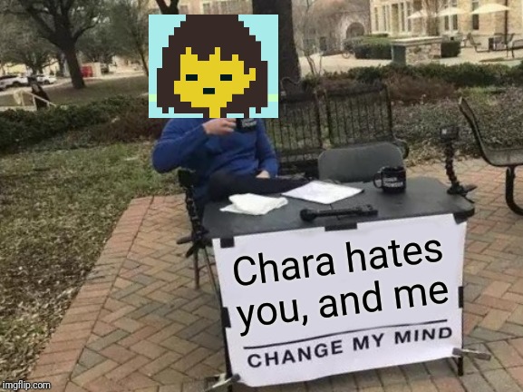 Change My Mind Meme | Chara hates you, and me | image tagged in memes,change my mind | made w/ Imgflip meme maker