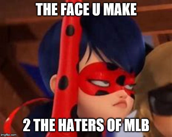 the face u make | THE FACE U MAKE; 2 THE HATERS OF MLB | image tagged in the face u make | made w/ Imgflip meme maker