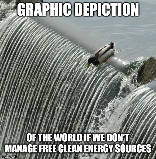 I Should Have Seen It Coming Mallard | GRAPHIC DEPICTION; OF THE WORLD IF WE DON'T MANAGE FREE CLEAN ENERGY SOURCES | image tagged in i should have seen it coming mallard | made w/ Imgflip meme maker