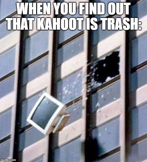 Computer out window | WHEN YOU FIND OUT THAT KAHOOT IS TRASH: | image tagged in computer out window,kahoot,internet | made w/ Imgflip meme maker