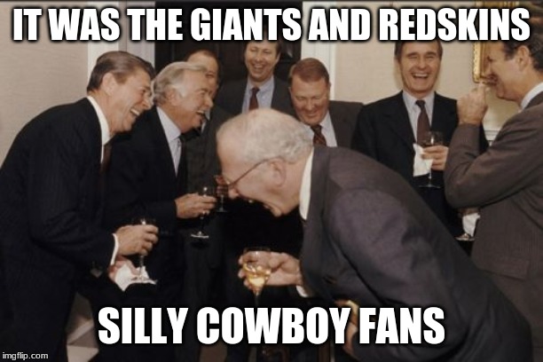 Laughing Men In Suits Meme | IT WAS THE GIANTS AND REDSKINS; SILLY COWBOY FANS | image tagged in memes,laughing men in suits | made w/ Imgflip meme maker