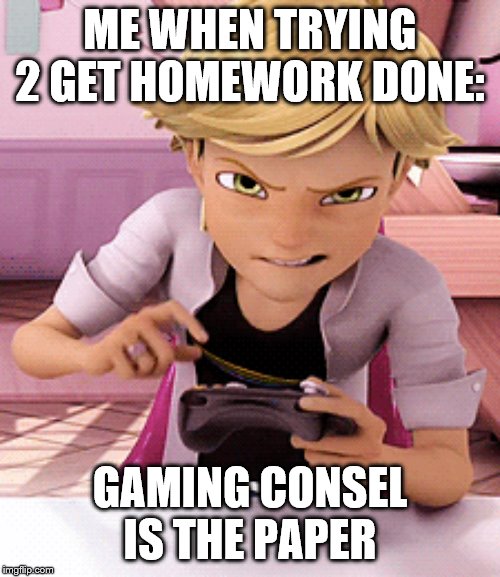 have 2 watch the new ep of mlb | ME WHEN TRYING 2 GET HOMEWORK DONE:; GAMING CONSEL IS THE PAPER | image tagged in miraculous ladybug | made w/ Imgflip meme maker