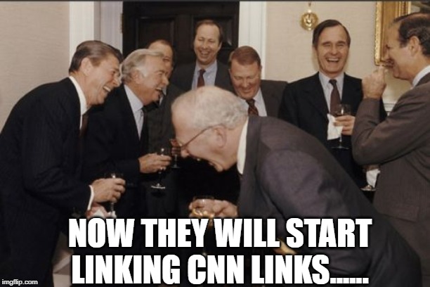 Laughing Men In Suits Meme | NOW THEY WILL START LINKING CNN LINKS...... | image tagged in memes,laughing men in suits | made w/ Imgflip meme maker