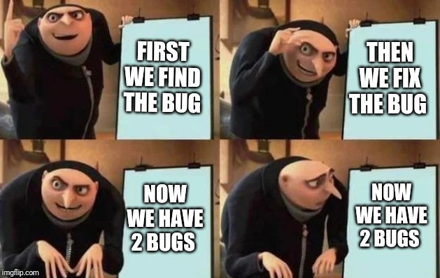 Gru's Plan Meme | FIRST WE FIND THE BUG; THEN WE FIX THE BUG; NOW WE HAVE 2 BUGS; NOW WE HAVE 2 BUGS | image tagged in gru's plan | made w/ Imgflip meme maker
