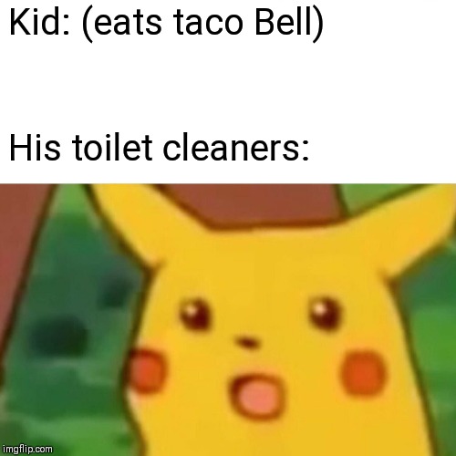 Surprised Pikachu Meme | Kid: (eats taco Bell); His toilet cleaners: | image tagged in memes,surprised pikachu | made w/ Imgflip meme maker