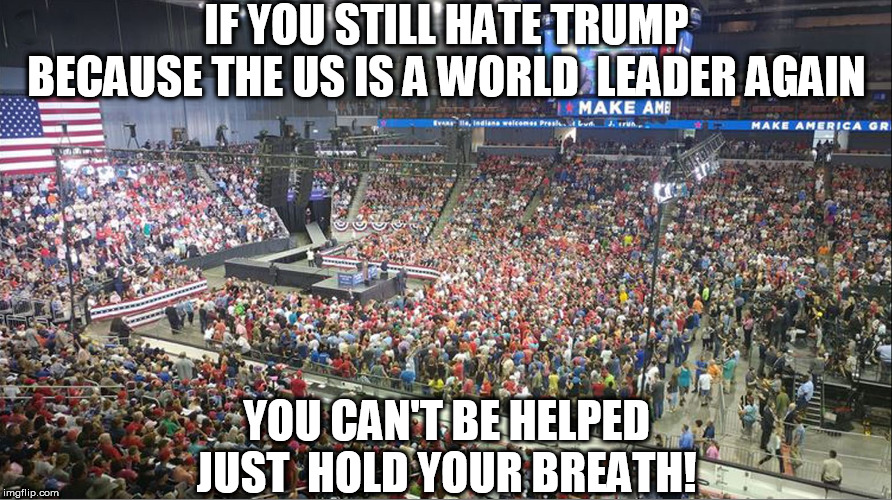 hard to trump the Stupid in this  Country! | IF YOU STILL HATE TRUMP BECAUSE THE US IS A WORLD  LEADER AGAIN; YOU CAN'T BE HELPED



JUST  HOLD YOUR BREATH! | image tagged in donald trump,trump rally,hate,hate trump | made w/ Imgflip meme maker