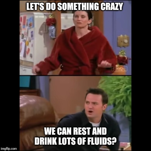 LET'S DO SOMETHING CRAZY; WE CAN REST AND DRINK LOTS OF FLUIDS? | made w/ Imgflip meme maker