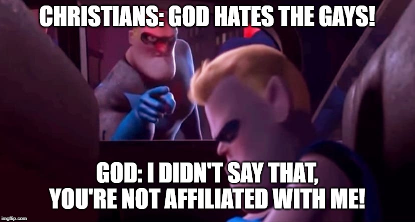 You're Not Affiliated With Me | CHRISTIANS: GOD HATES THE GAYS! GOD: I DIDN'T SAY THAT, YOU'RE NOT AFFILIATED WITH ME! | image tagged in you're not affiliated with me,god,the incredibles | made w/ Imgflip meme maker