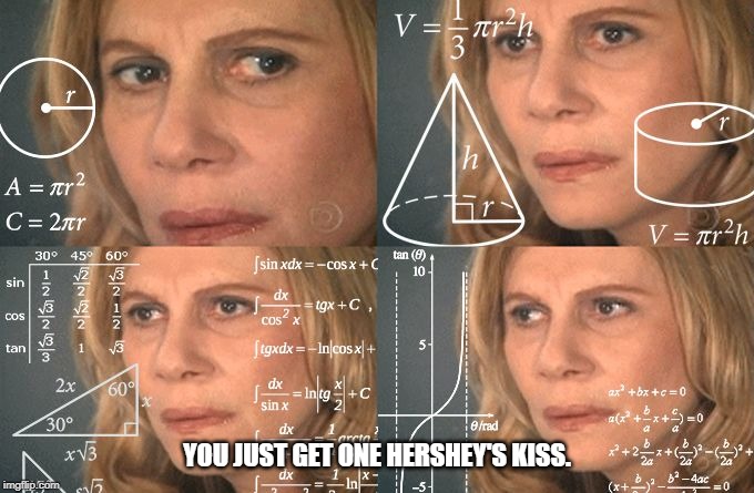 Calculating meme | YOU JUST GET ONE HERSHEY'S KISS. | image tagged in calculating meme | made w/ Imgflip meme maker