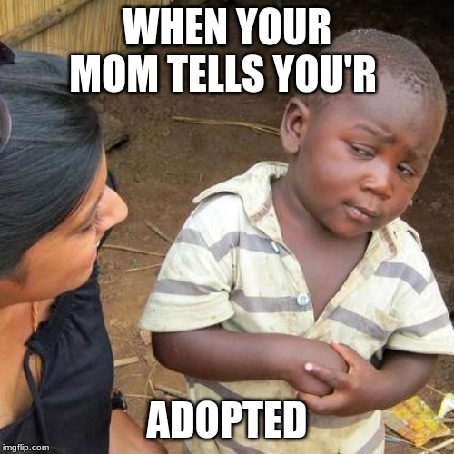 Third World Skeptical Kid | WHEN YOUR MOM TELLS YOU'R; ADOPTED | image tagged in memes,third world skeptical kid | made w/ Imgflip meme maker